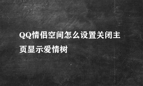 QQ情侣空间怎么设置关闭主页显示爱情树