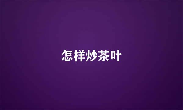 怎样炒茶叶