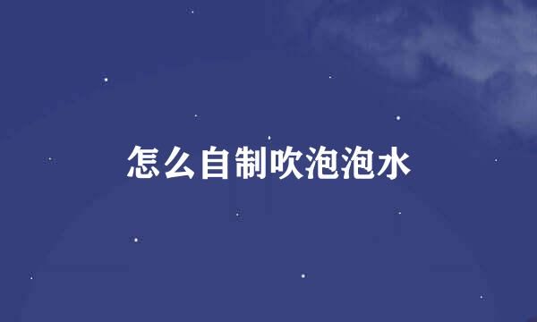 怎么自制吹泡泡水