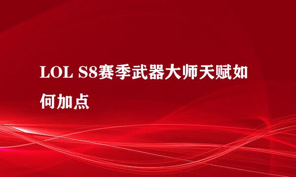 LOL S8赛季武器大师天赋如何加点