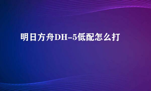 明日方舟DH-5低配怎么打