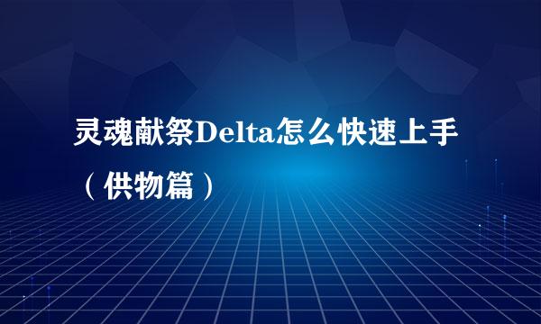 灵魂献祭Delta怎么快速上手（供物篇）