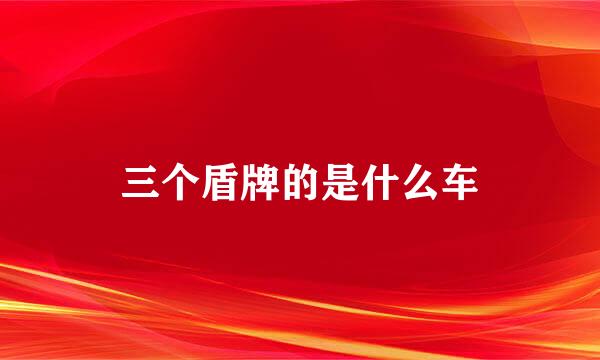 三个盾牌的是什么车