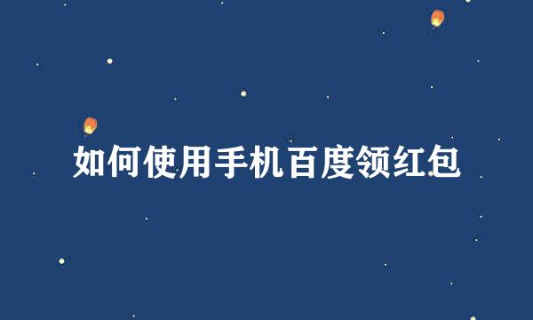 如何使用手机百度领红包