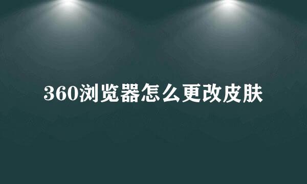 360浏览器怎么更改皮肤