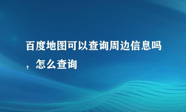 百度地图可以查询周边信息吗，怎么查询