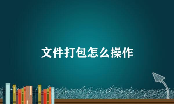 文件打包怎么操作