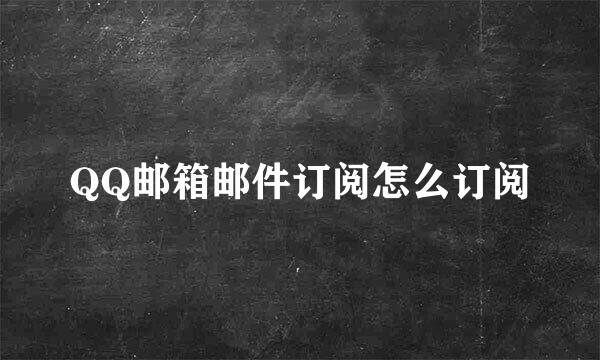 QQ邮箱邮件订阅怎么订阅