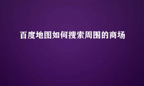 百度地图如何搜索周围的商场