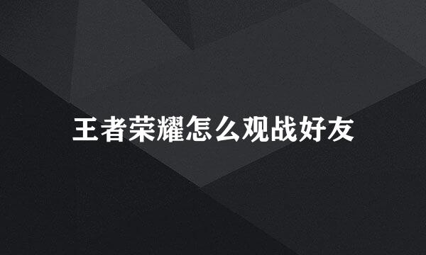 王者荣耀怎么观战好友