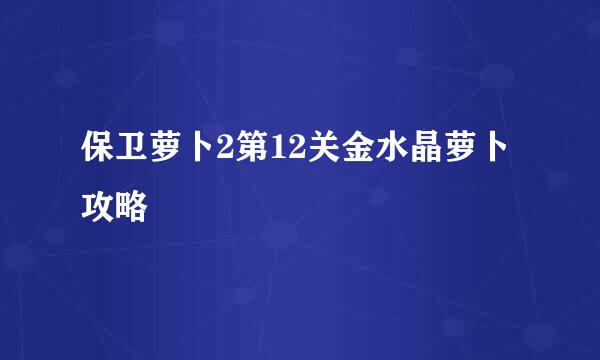 保卫萝卜2第12关金水晶萝卜攻略