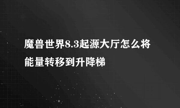 魔兽世界8.3起源大厅怎么将能量转移到升降梯