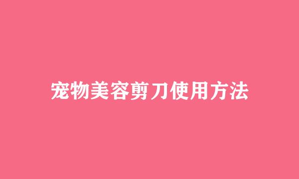 宠物美容剪刀使用方法
