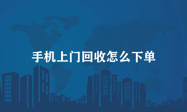 手机上门回收怎么下单