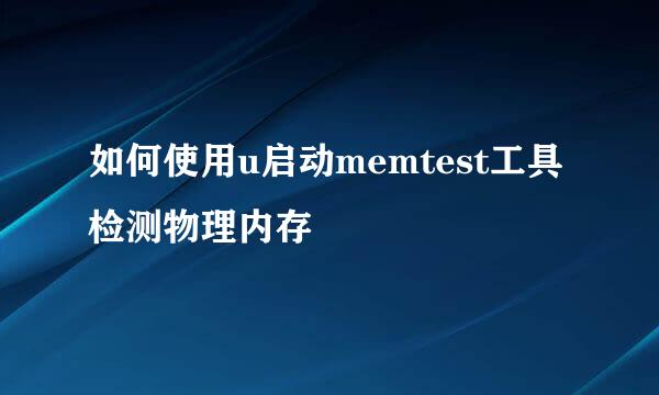 如何使用u启动memtest工具检测物理内存