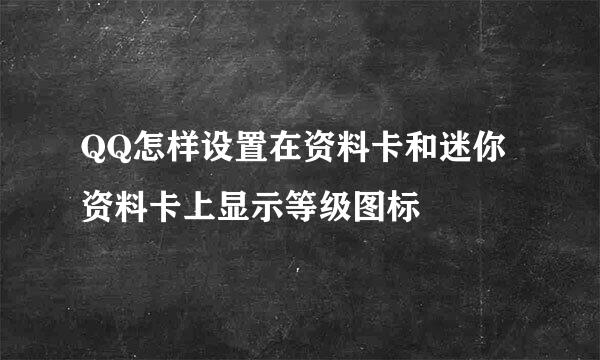 QQ怎样设置在资料卡和迷你资料卡上显示等级图标