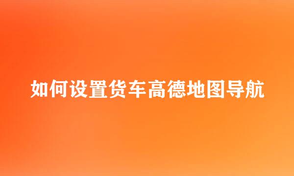 如何设置货车高德地图导航