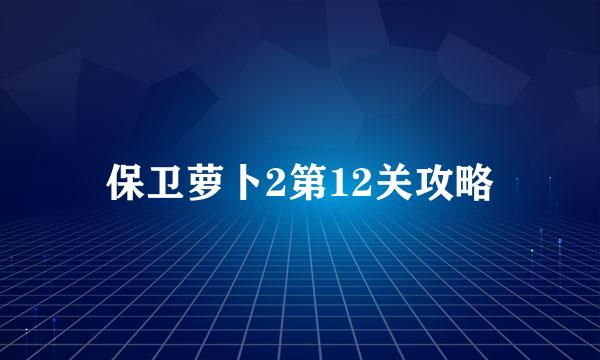 保卫萝卜2第12关攻略