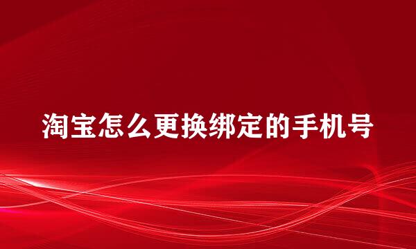 淘宝怎么更换绑定的手机号