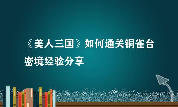 《美人三国》如何通关铜雀台密境经验分享