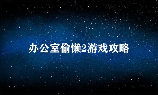 办公室偷懒2游戏攻略
