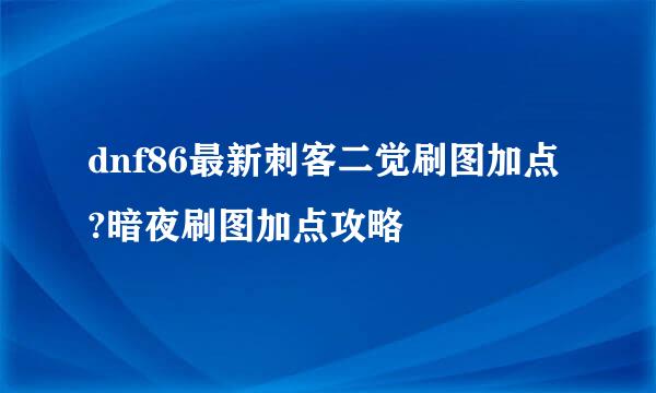 dnf86最新刺客二觉刷图加点?暗夜刷图加点攻略