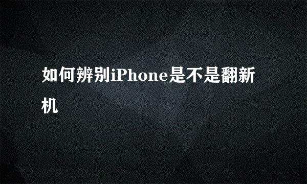 如何辨别iPhone是不是翻新机