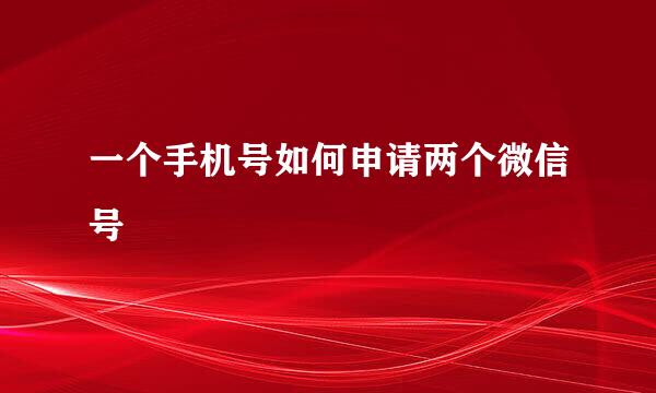 一个手机号如何申请两个微信号