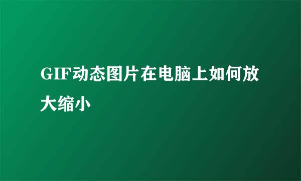 GIF动态图片在电脑上如何放大缩小