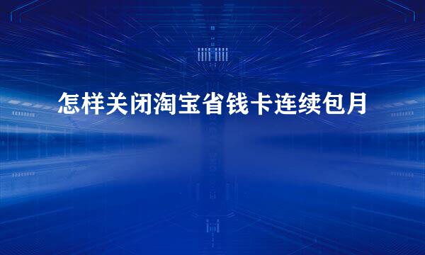 怎样关闭淘宝省钱卡连续包月