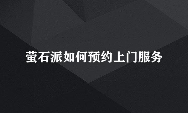 萤石派如何预约上门服务