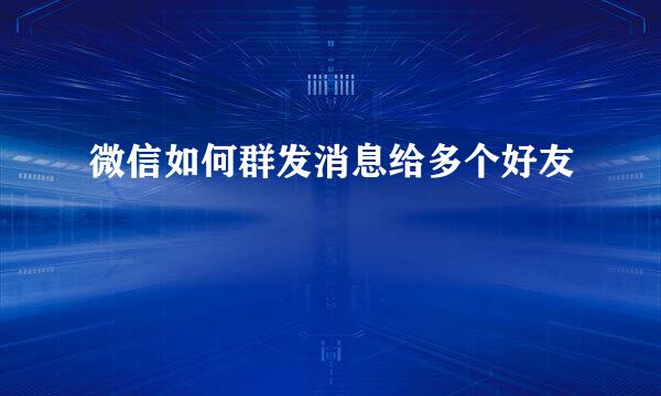微信如何群发消息给多个好友