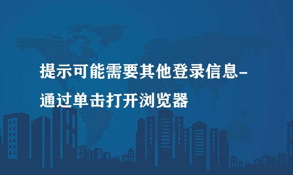 提示可能需要其他登录信息-通过单击打开浏览器