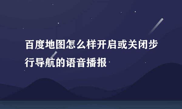 百度地图怎么样开启或关闭步行导航的语音播报