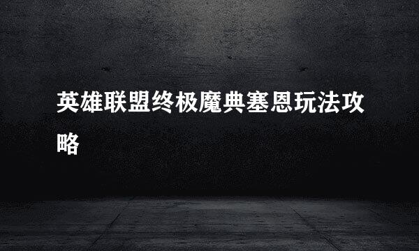 英雄联盟终极魔典塞恩玩法攻略