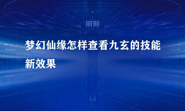 梦幻仙缘怎样查看九玄的技能新效果
