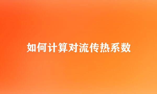 如何计算对流传热系数