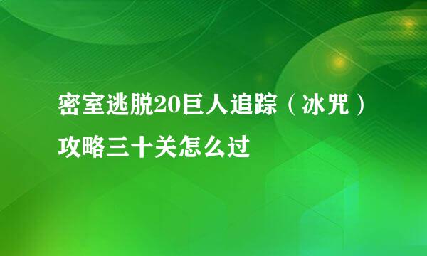 密室逃脱20巨人追踪（冰咒）攻略三十关怎么过