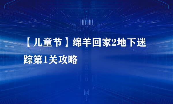【儿童节】绵羊回家2地下迷踪第1关攻略
