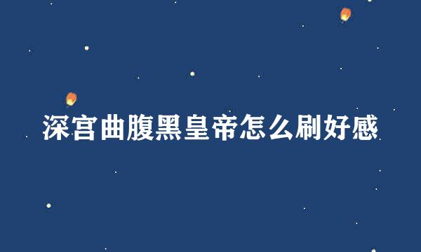深宫曲腹黑皇帝怎么刷好感