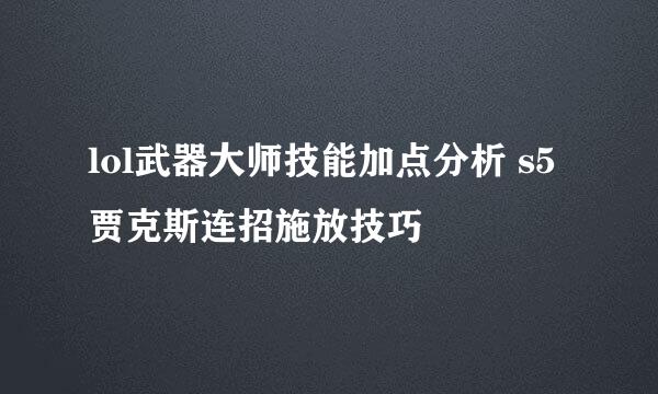 lol武器大师技能加点分析 s5贾克斯连招施放技巧