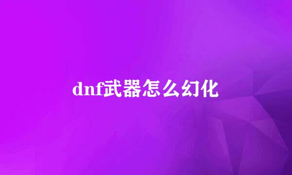 dnf武器怎么幻化