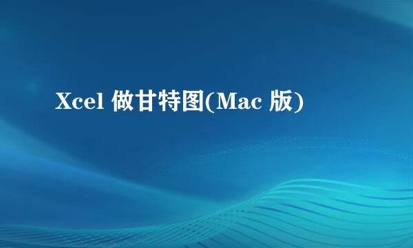 Xcel 做甘特图(Mac 版)
