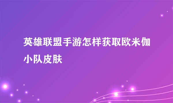 英雄联盟手游怎样获取欧米伽小队皮肤