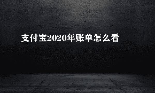 支付宝2020年账单怎么看
