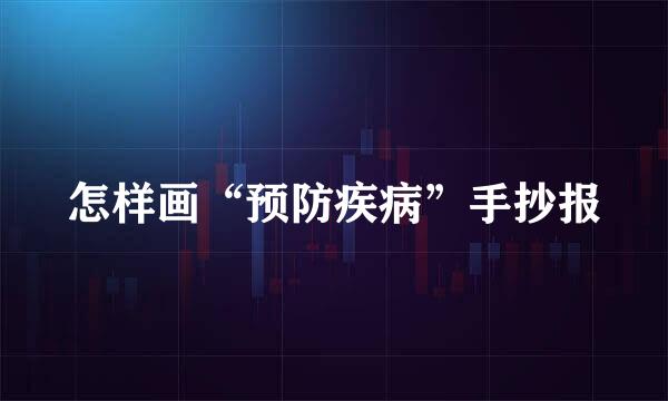 怎样画“预防疾病”手抄报