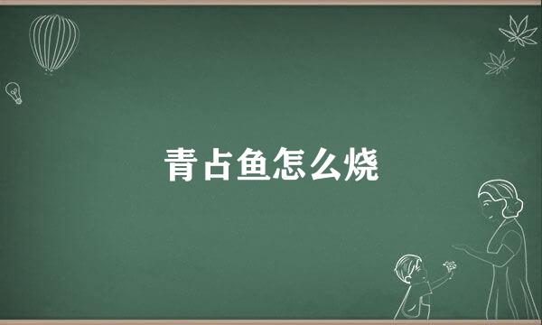 青占鱼怎么烧