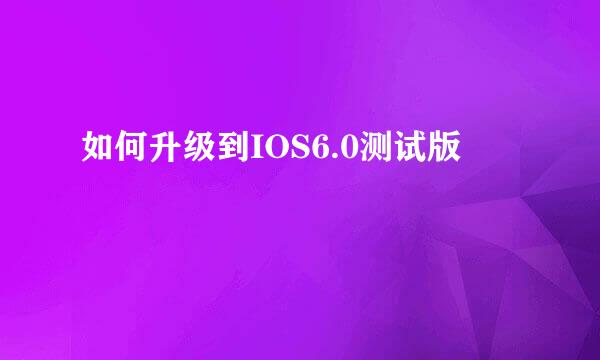 如何升级到IOS6.0测试版