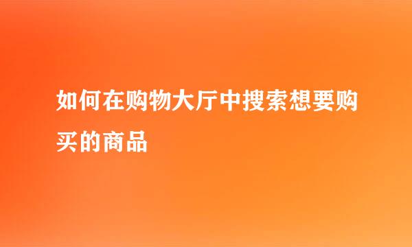 如何在购物大厅中搜索想要购买的商品
