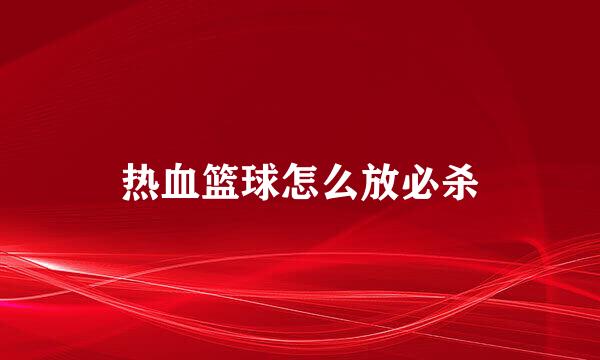 热血篮球怎么放必杀